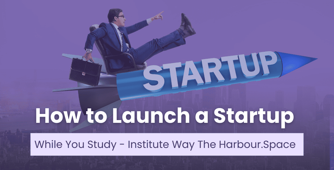 How to Launch a Startup While You Study &#8211; The Harbour.Space Institute Way